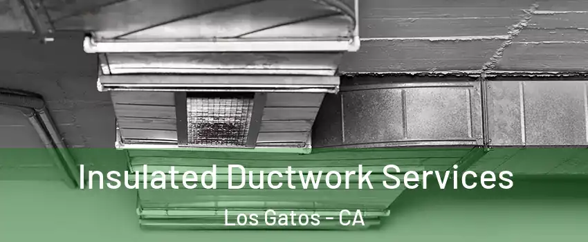  Insulated Ductwork Services Los Gatos - CA